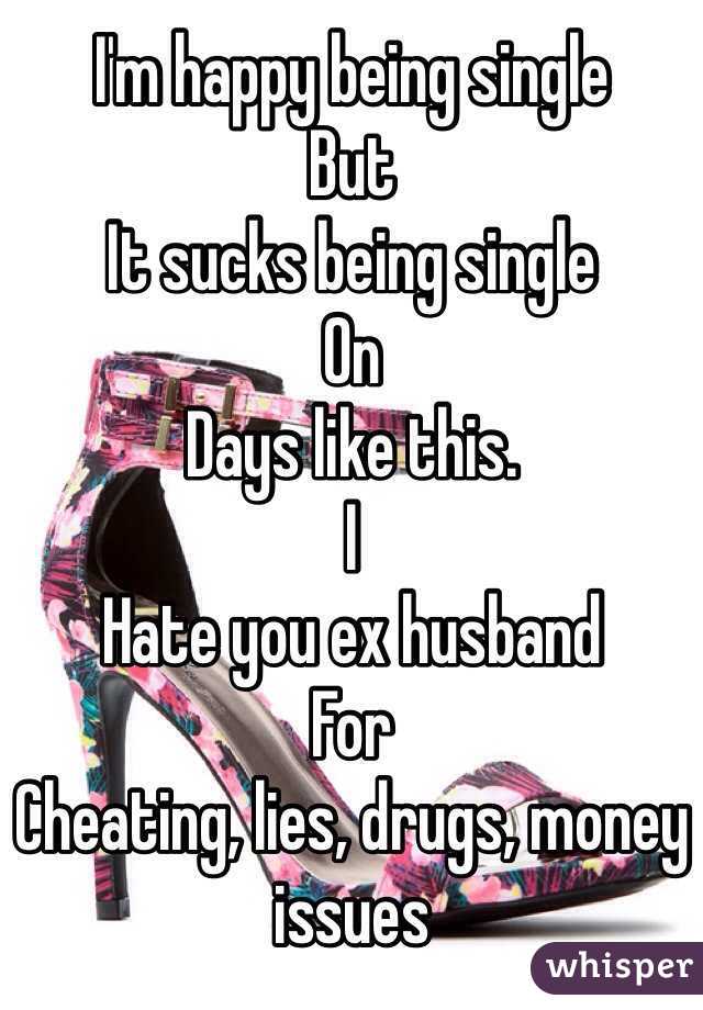 I'm happy being single
But
It sucks being single
On
Days like this.
I
Hate you ex husband
For
Cheating, lies, drugs, money issues 