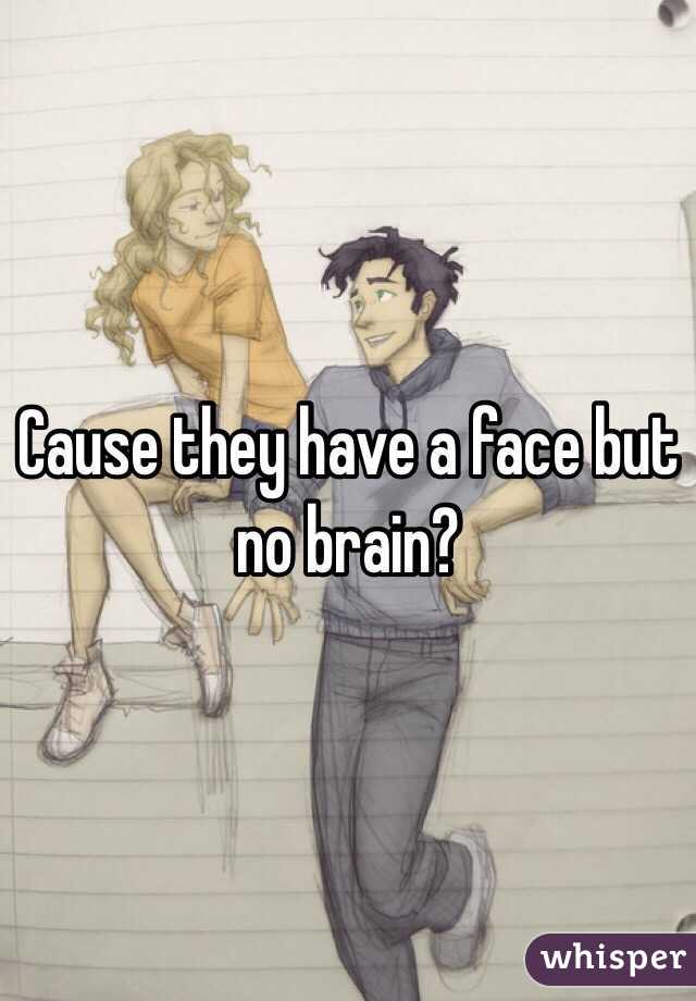 Cause they have a face but no brain?