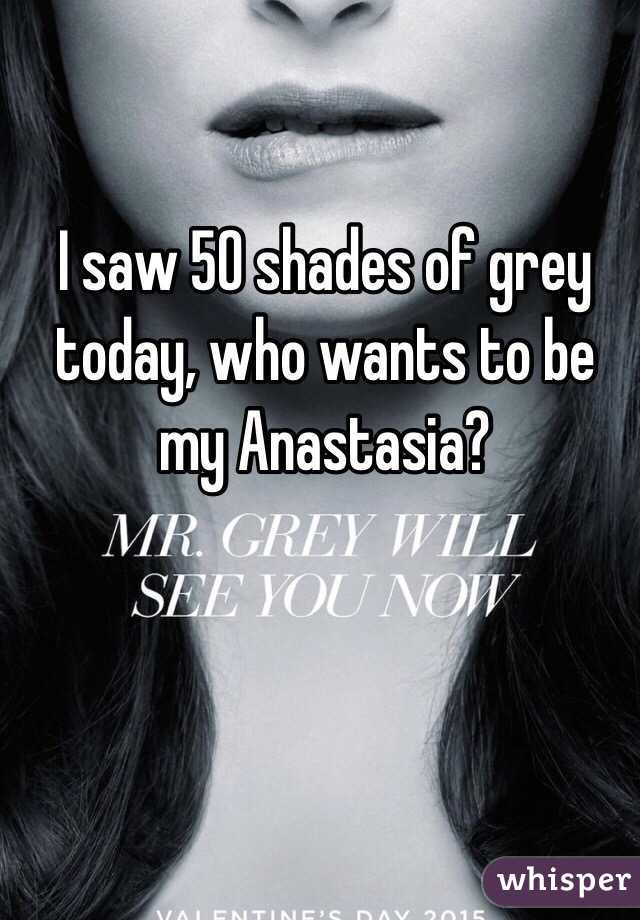 I saw 50 shades of grey today, who wants to be my Anastasia?