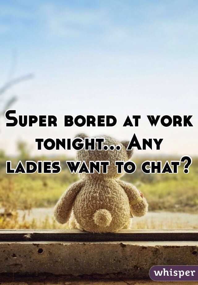 Super bored at work tonight... Any ladies want to chat?