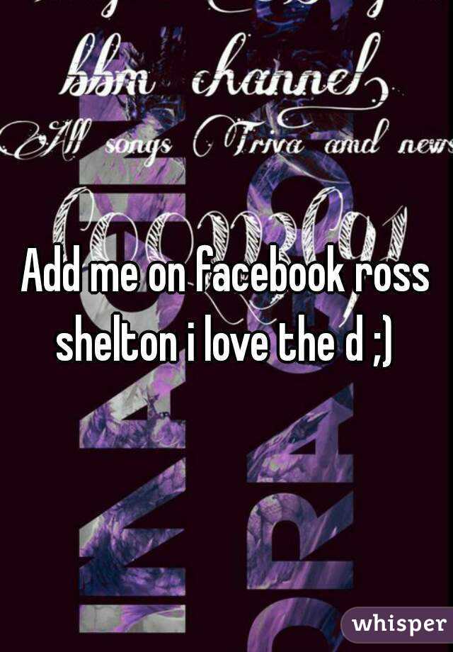 Add me on facebook ross shelton i love the d ;) 