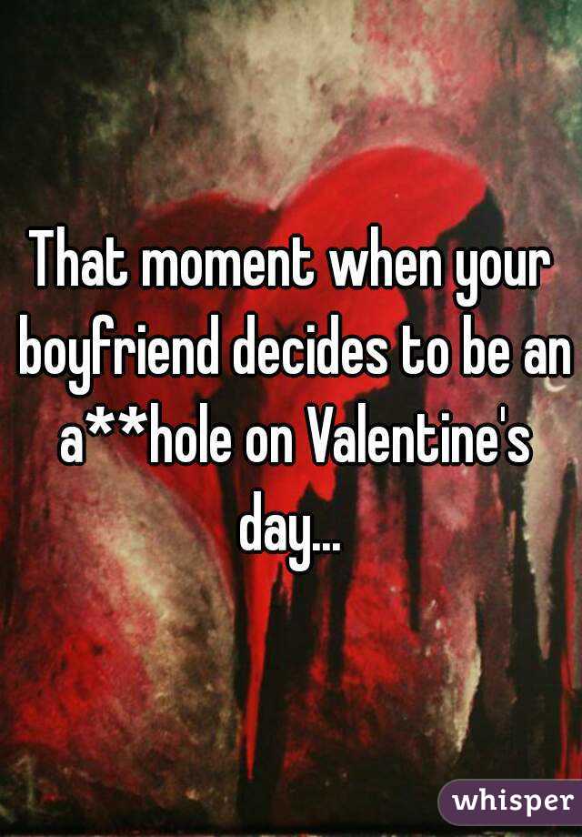 That moment when your boyfriend decides to be an a**hole on Valentine's day... 