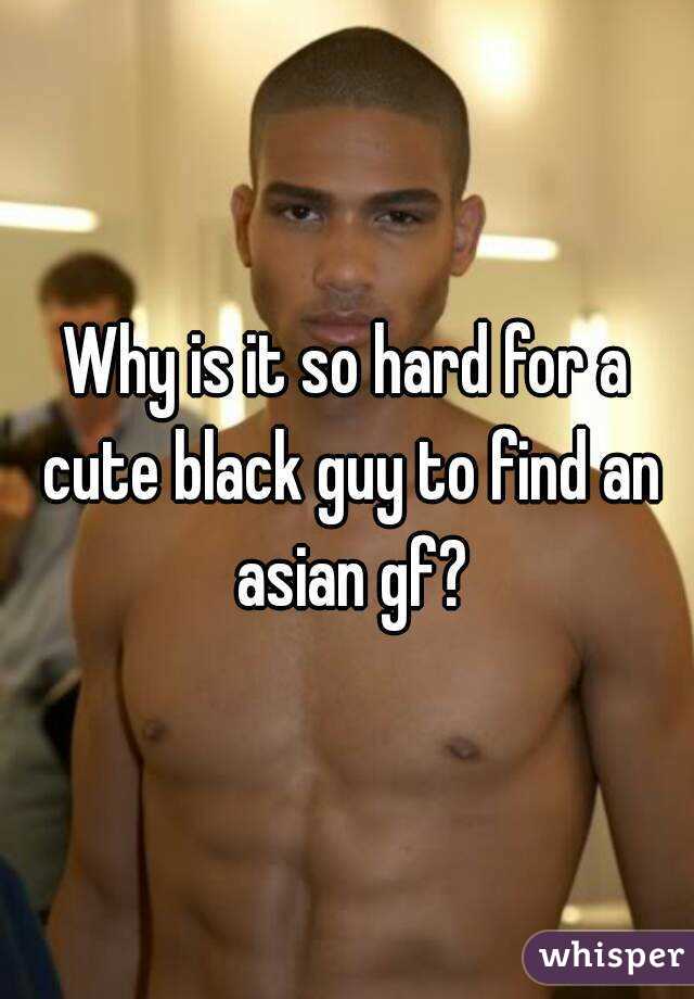 Why is it so hard for a cute black guy to find an asian gf?