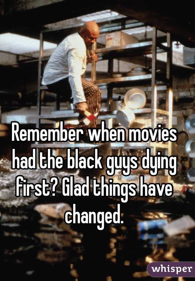 Remember when movies had the black guys dying first? Glad things have changed.