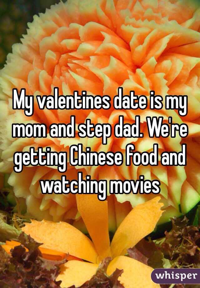 My valentines date is my mom and step dad. We're getting Chinese food and watching movies 