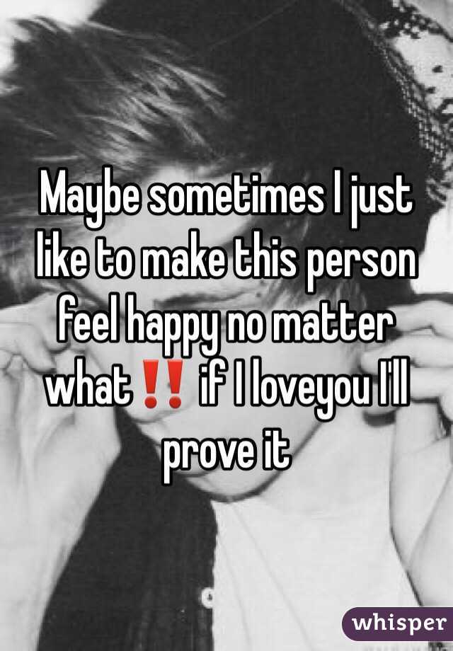 Maybe sometimes I just like to make this person feel happy no matter what‼️ if I loveyou I'll prove it