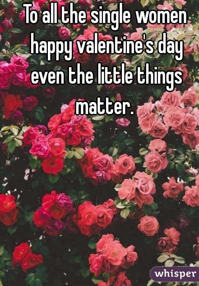 To all the single women happy valentine's day even the little things matter. 