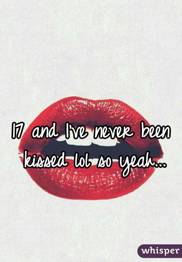 17 and I've never been kissed lol so yeah...