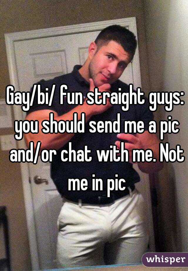Gay/bi/ fun straight guys: you should send me a pic and/or chat with me. Not me in pic
