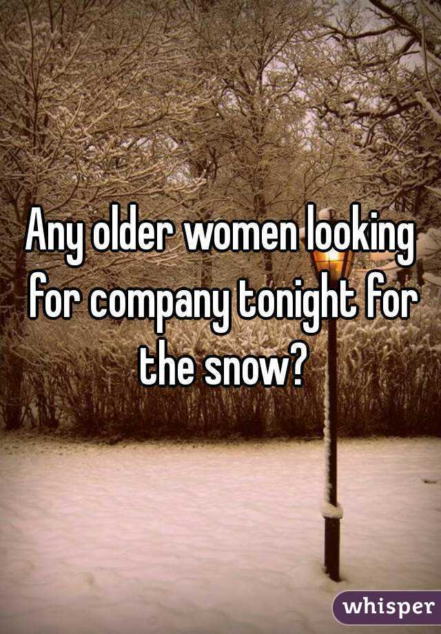 Any older women looking for company tonight for the snow?