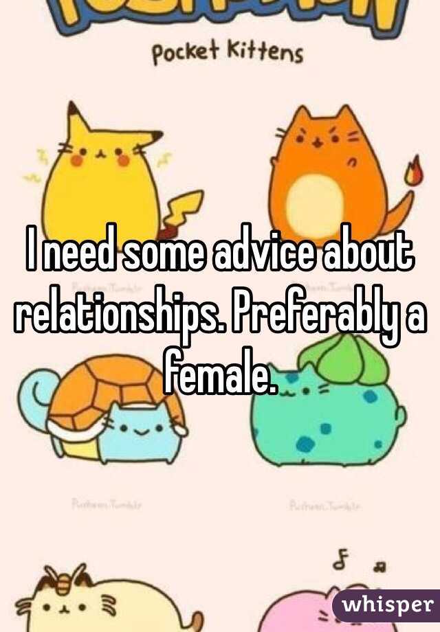 I need some advice about relationships. Preferably a female. 