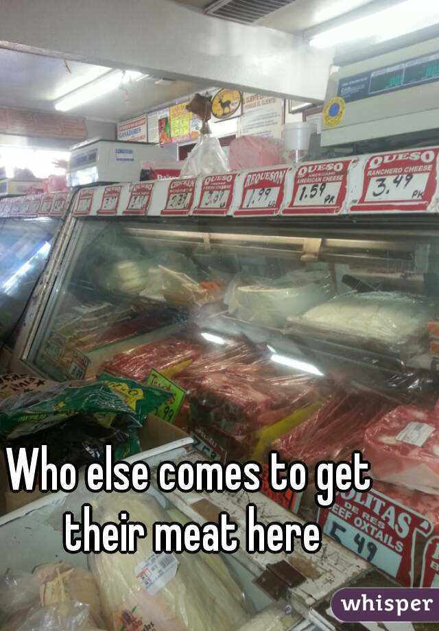 Who else comes to get their meat here
