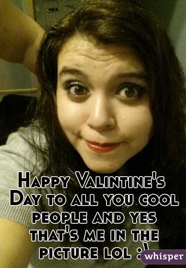 Happy Valintine's Day to all you cool people and yes that's me in the picture lol :)