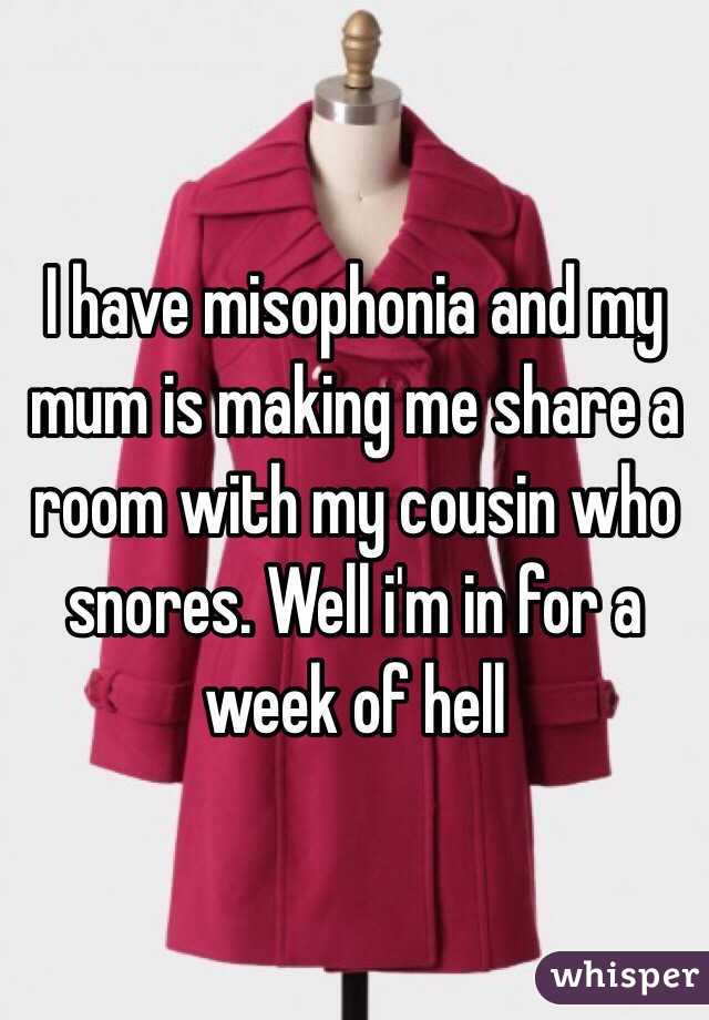I have misophonia and my mum is making me share a room with my cousin who snores. Well i'm in for a week of hell