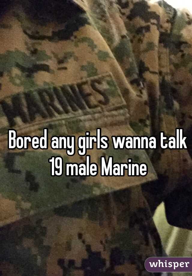 Bored any girls wanna talk 19 male Marine