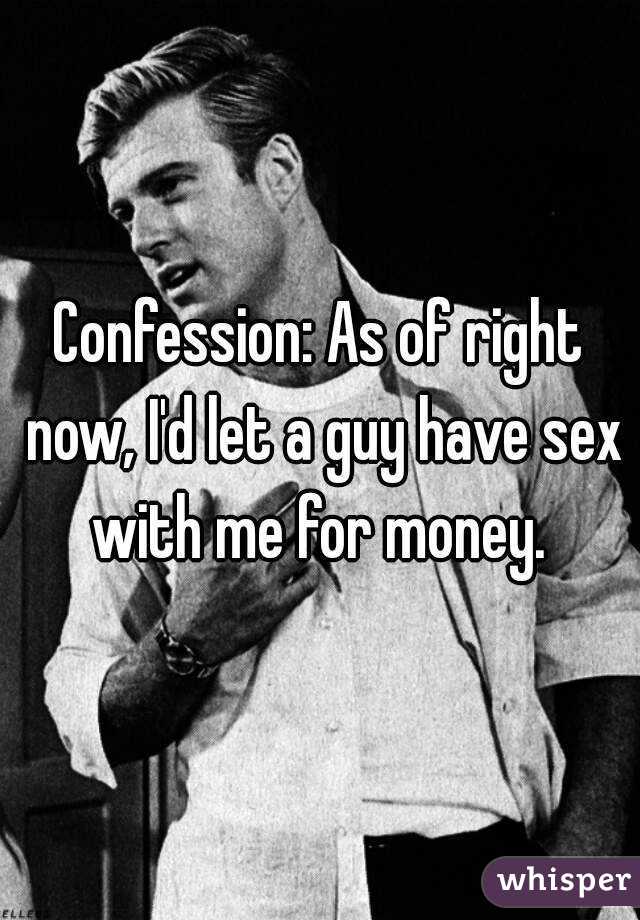 Confession: As of right now, I'd let a guy have sex with me for money. 