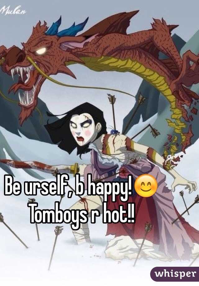Be urself, b happy!😊 Tomboys r hot!!