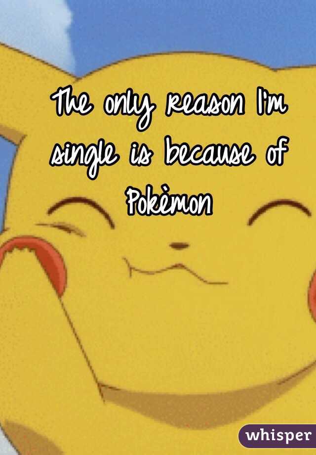 The only reason I'm single is because of Pokèmon