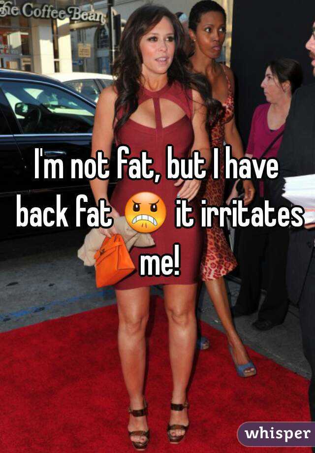 I'm not fat, but I have back fat 😠 it irritates me!