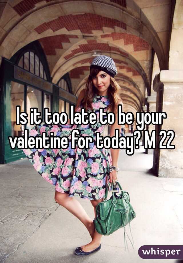 Is it too late to be your valentine for today? M 22