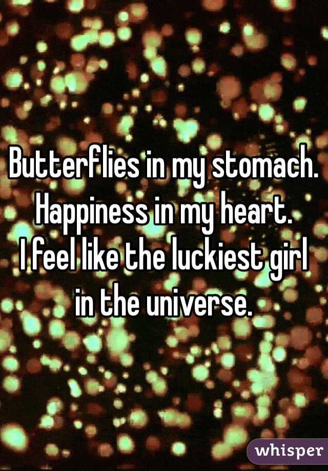 Butterflies in my stomach. Happiness in my heart. 
I feel like the luckiest girl in the universe. 