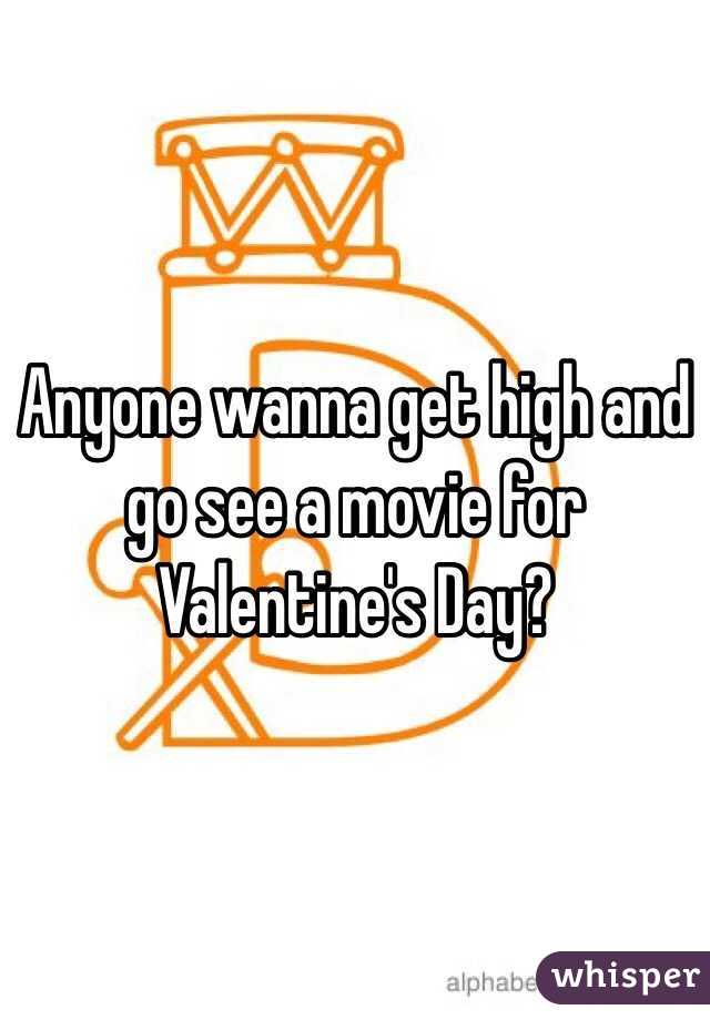 Anyone wanna get high and go see a movie for Valentine's Day?