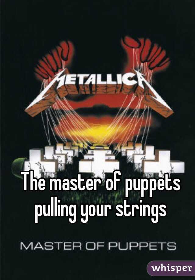 The master of puppets pulling your strings