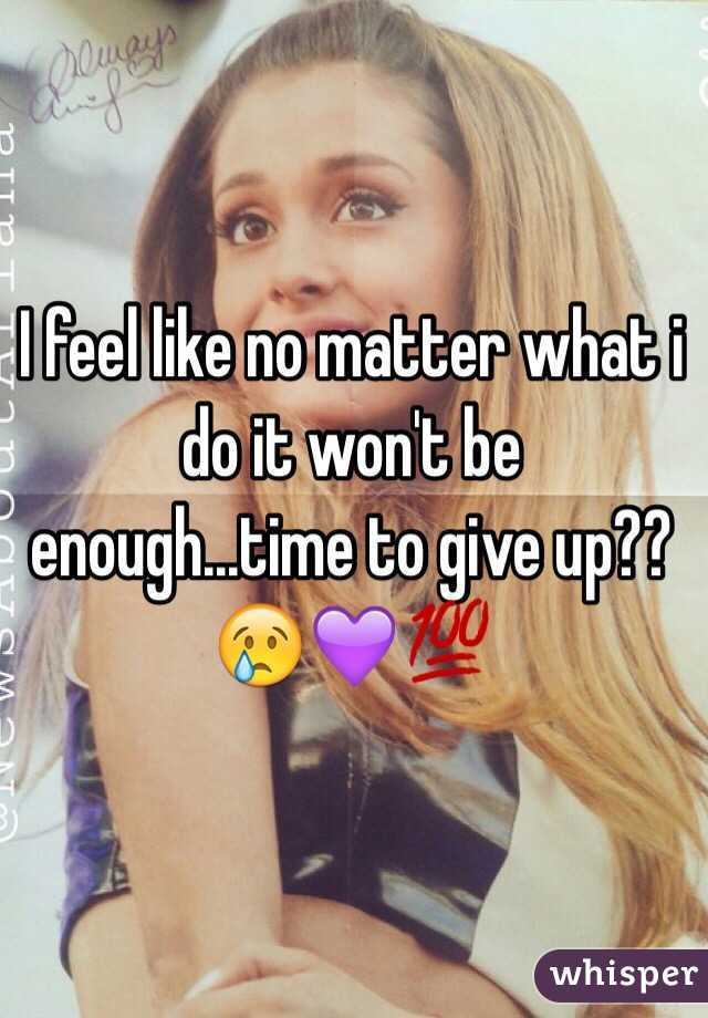 I feel like no matter what i do it won't be enough...time to give up?? 😢💜💯