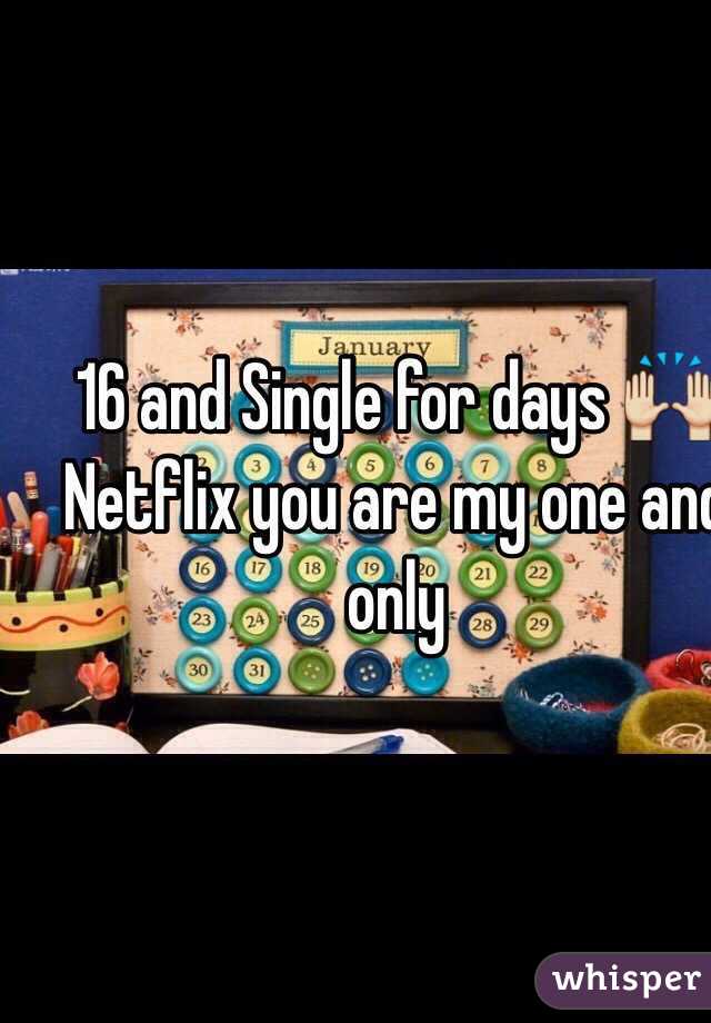 16 and Single for days 🙌
Netflix you are my one and only 