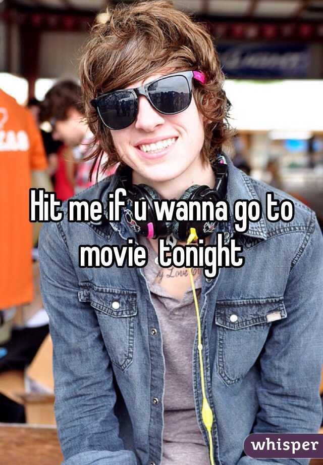 Hit me if u wanna go to movie  tonight 