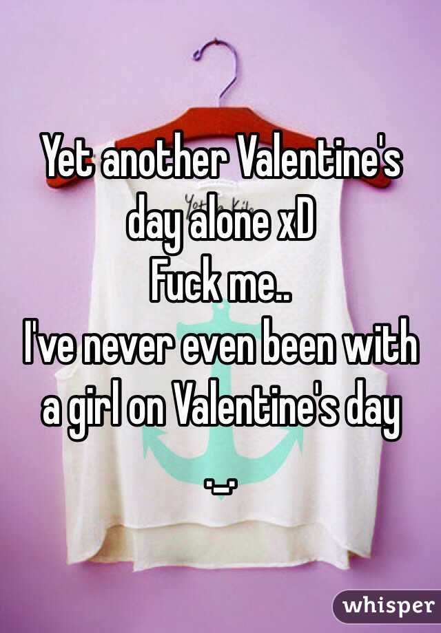 Yet another Valentine's day alone xD
Fuck me..
I've never even been with a girl on Valentine's day
._.
