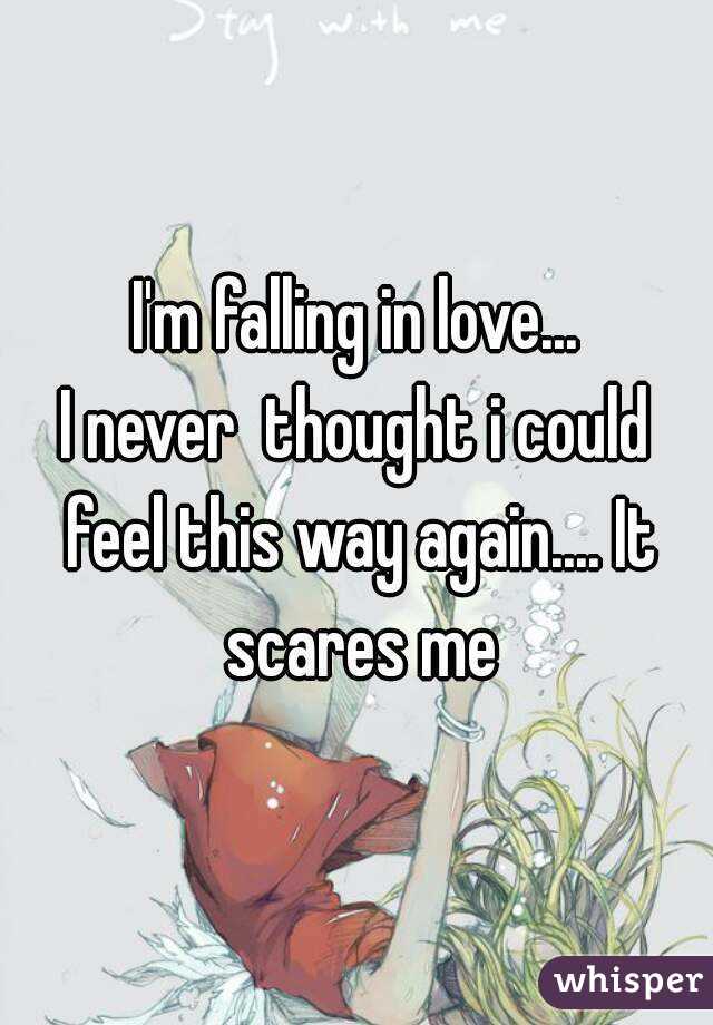 I'm falling in love...
I never  thought i could feel this way again.... It scares me