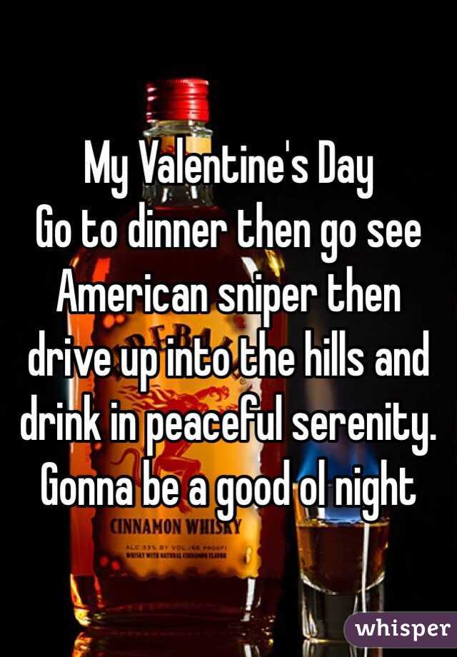 My Valentine's Day 
Go to dinner then go see American sniper then drive up into the hills and drink in peaceful serenity. Gonna be a good ol night