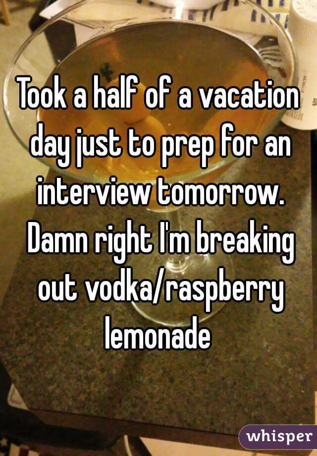 Took a half of a vacation day just to prep for an interview tomorrow. Damn right I'm breaking out vodka/raspberry lemonade 