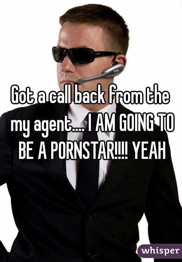 Got a call back from the my agent.... I AM GOING TO BE A PORNSTAR!!!! YEAH