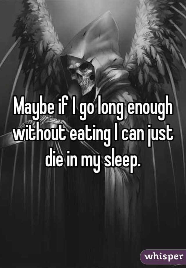 Maybe if I go long enough without eating I can just die in my sleep. 