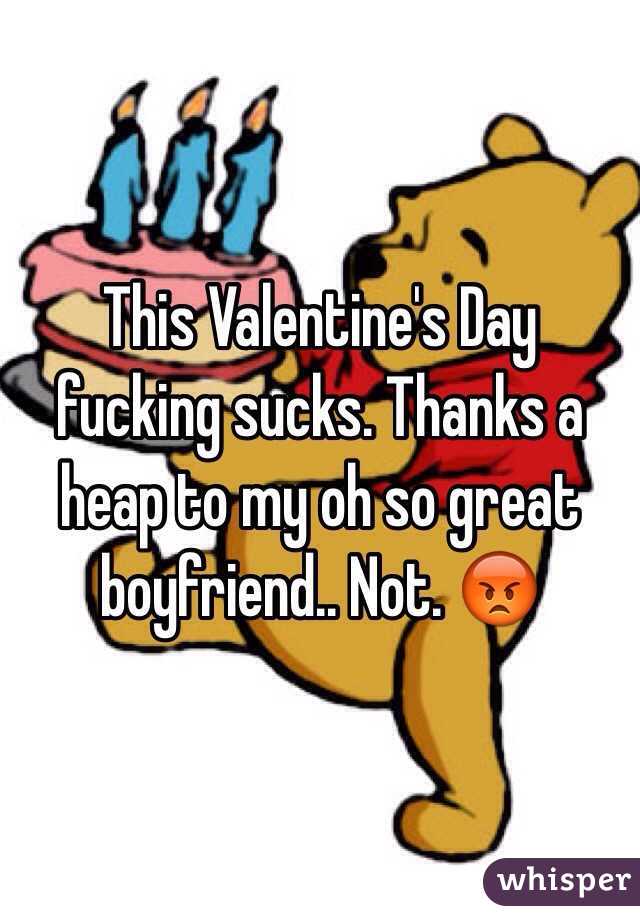 This Valentine's Day fucking sucks. Thanks a heap to my oh so great boyfriend.. Not. 😡