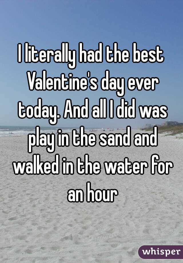 I literally had the best Valentine's day ever today. And all I did was play in the sand and walked in the water for an hour
