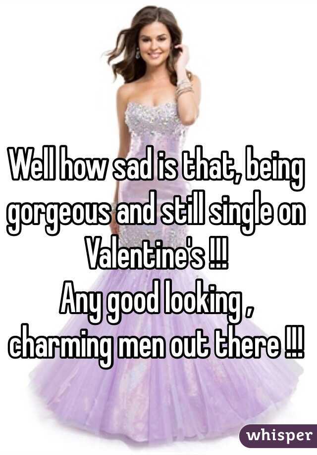 Well how sad is that, being gorgeous and still single on Valentine's !!!
Any good looking , charming men out there !!!