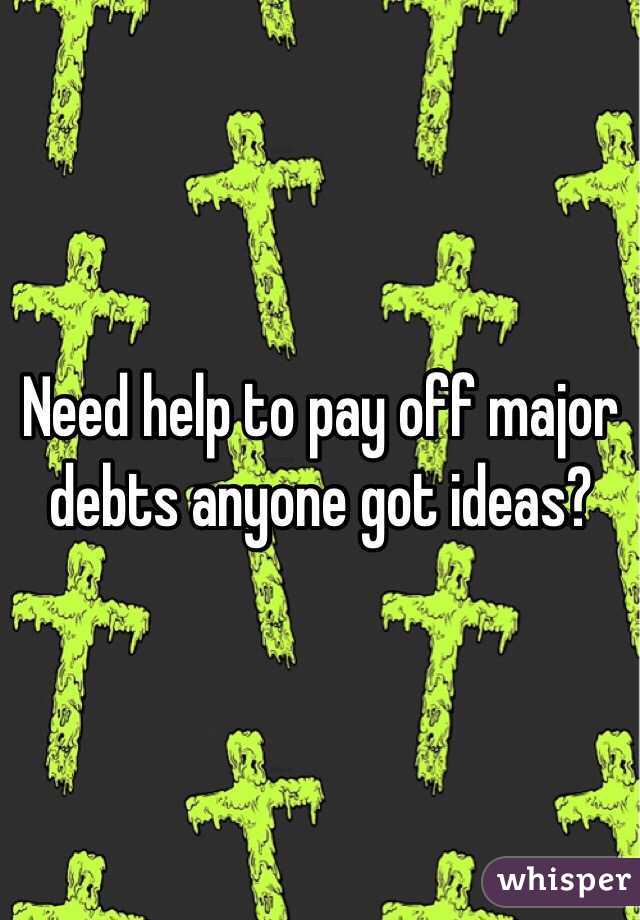 Need help to pay off major debts anyone got ideas?