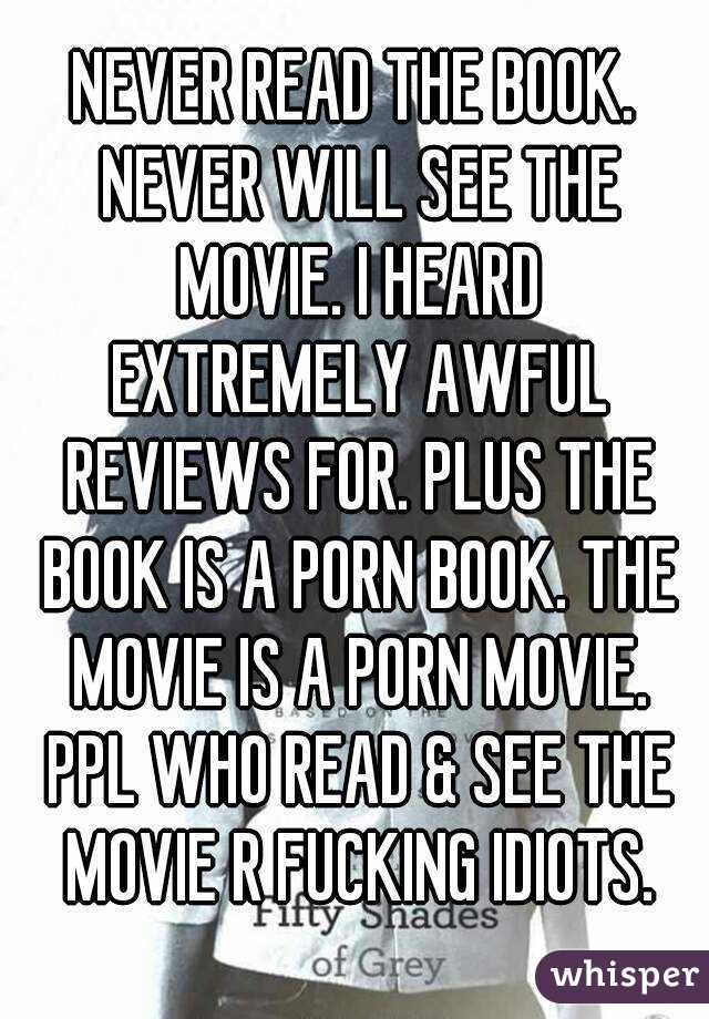 NEVER READ THE BOOK. NEVER WILL SEE THE MOVIE. I HEARD EXTREMELY AWFUL REVIEWS FOR. PLUS THE BOOK IS A PORN BOOK. THE MOVIE IS A PORN MOVIE. PPL WHO READ & SEE THE MOVIE R FUCKING IDIOTS.
