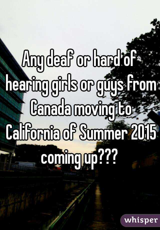 Any deaf or hard of hearing girls or guys from Canada moving to California of Summer 2015 coming up??? 