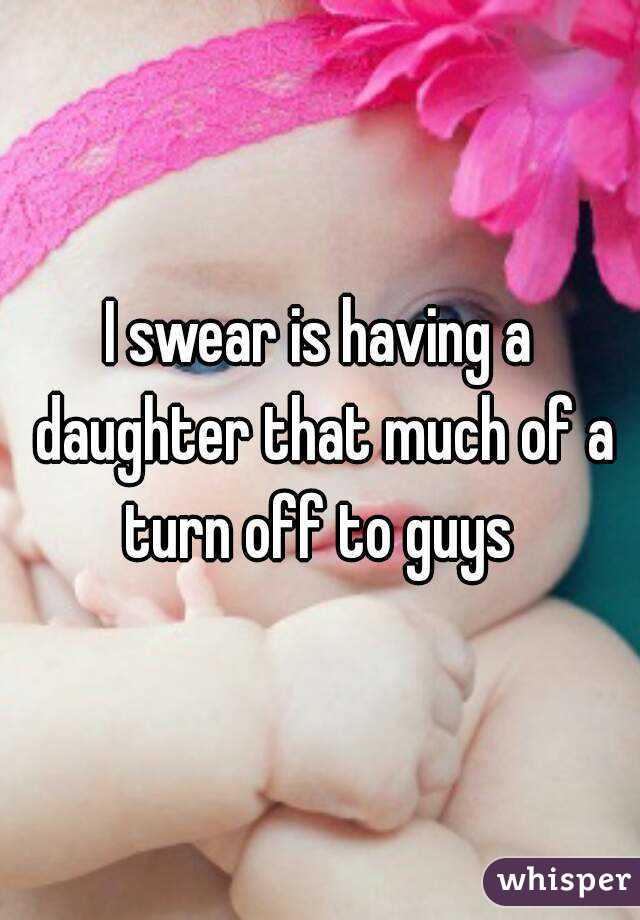 I swear is having a daughter that much of a turn off to guys 