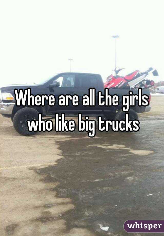 Where are all the girls who like big trucks