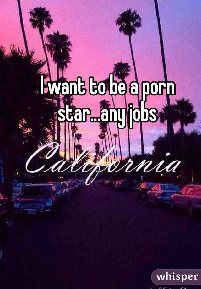 I want to be a porn star...any jobs 