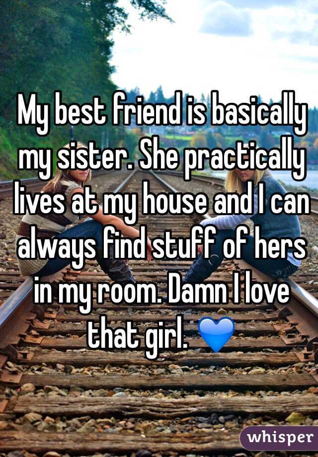 My best friend is basically my sister. She practically lives at my house and I can always find stuff of hers in my room. Damn I love that girl. 💙