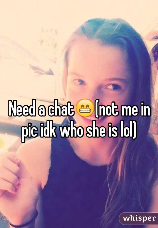Need a chat😁(not me in pic idk who she is lol)