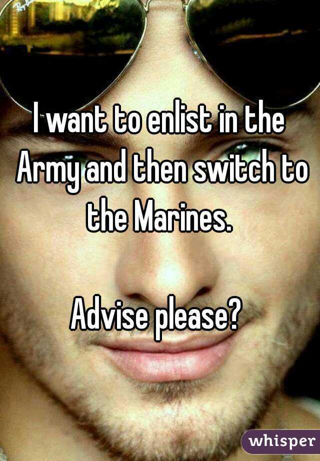 I want to enlist in the Army and then switch to the Marines. 

Advise please? 