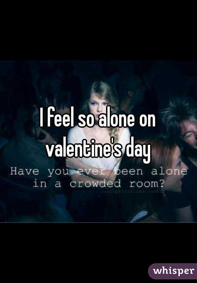 I feel so alone on valentine's day 