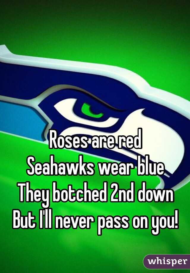 Roses are red
Seahawks wear blue 
They botched 2nd down
But I'll never pass on you!